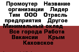 Промоутер › Название организации ­ Лидер Тим, ООО › Отрасль предприятия ­ Другое › Минимальный оклад ­ 1 - Все города Работа » Вакансии   . Крым,Каховское